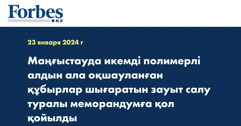 Маңғыстауда икемді полимерлі алдын ала оқшауланған құбырлар шығаратын зауыт салу туралы меморандумға қол қойылды