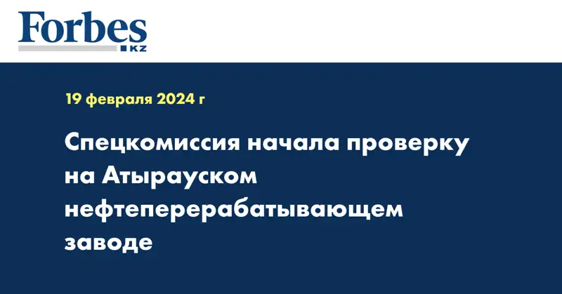 Спецкомиссия начала проверку на Атырауском нефтеперерабатывающем заводе