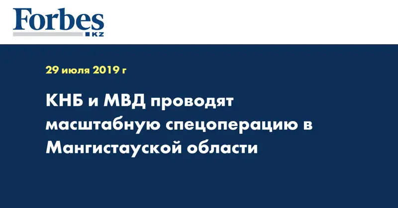 КНБ и МВД проводят масштабную спецоперацию в Мангистауской области