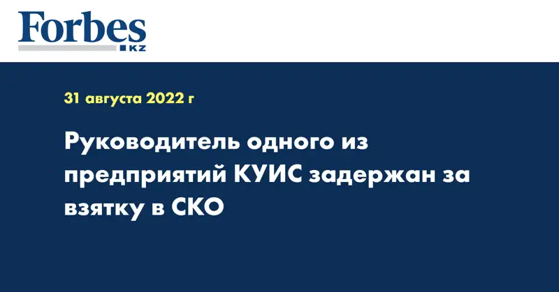 Руководитель одного из предприятий КУИС задержан за взятку в СКО
