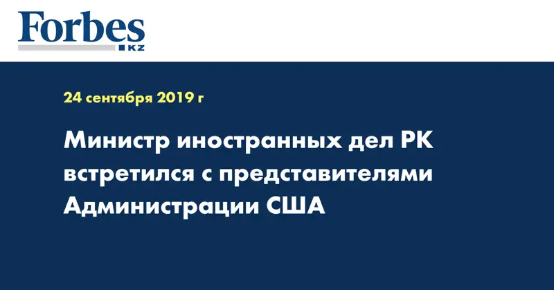 Министр иностранных дел РК встретился с представителями Администрации США