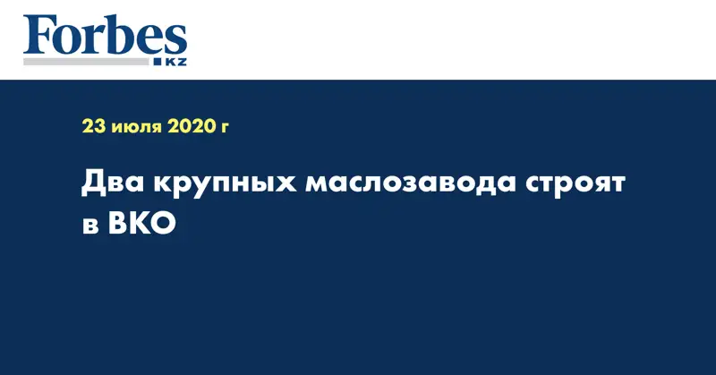 Два крупных маслозавода строят в ВКО