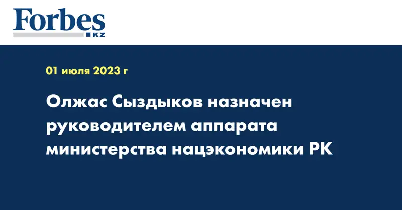 Олжас Сыздыков назначен руководителем аппарата министерства нацэкономики РК