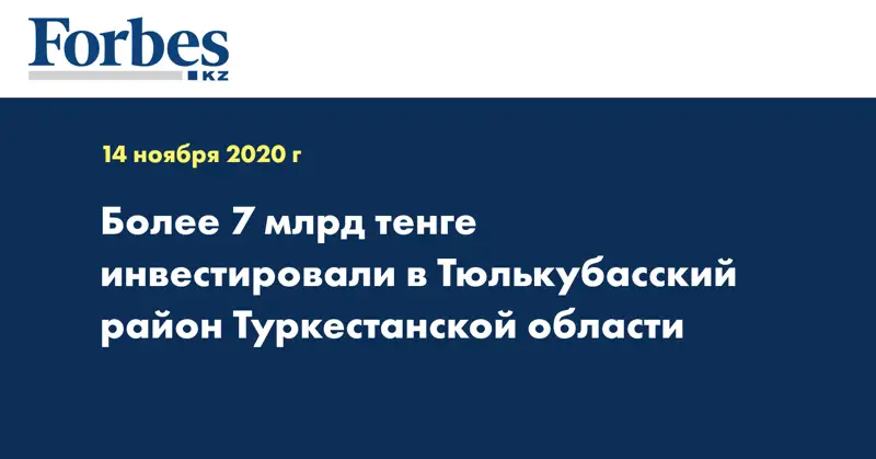 Более 7 млрд тенге инвестировали в Тюлькубасский район Туркестанской области 