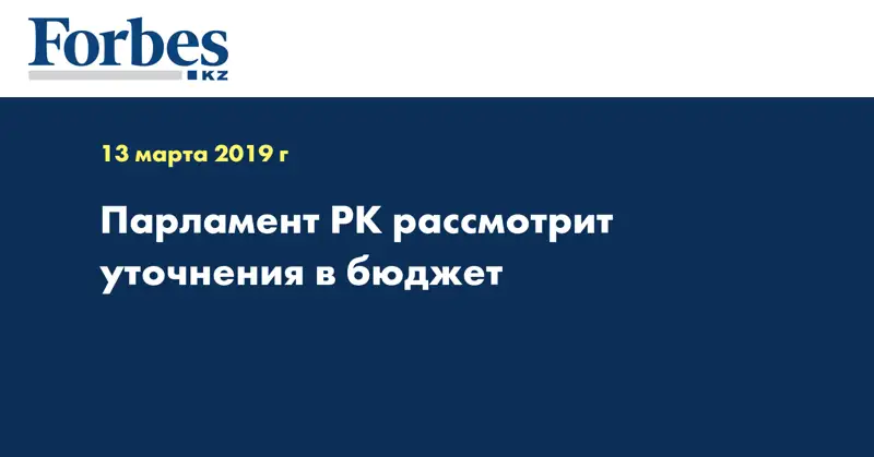Парламент РК рассмотрит уточнения в бюджет
