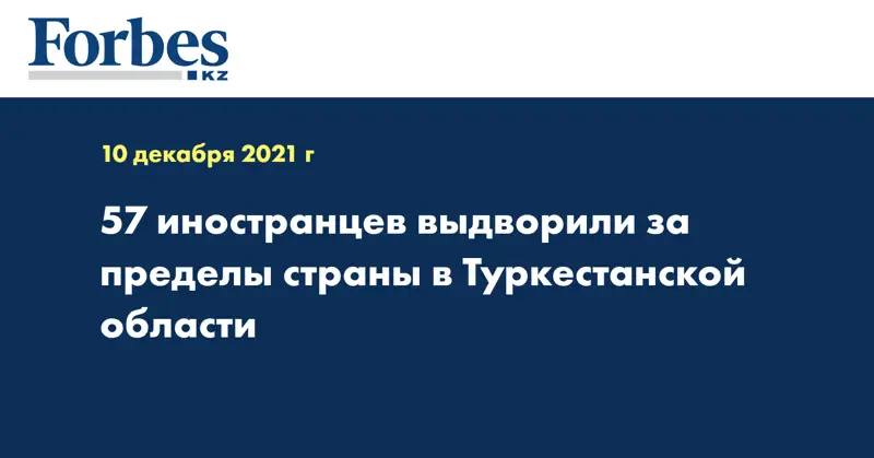 57 иностранцев выдворили за пределы страны в Туркестанской области
