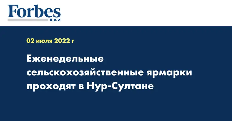 Еженедельные сельскохозяйственные ярмарки проходят в Нур-Султане