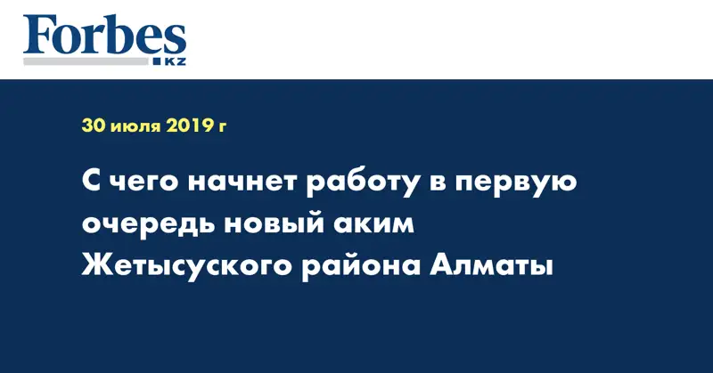 С чего начнет работу в первую очередь новый аким Жетысуского района Алматы