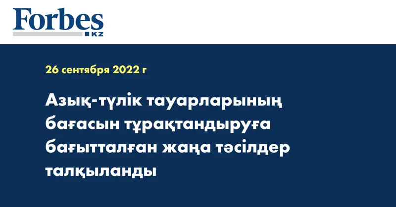 Азық-түлік тауарларының бағасын тұрақтандыруға бағытталған жаңа тәсілдер талқыланды