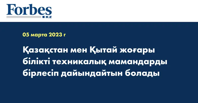 Қазақстан мен Қытай жоғары білікті техникалық мамандарды бірлесіп дайындайтын болады