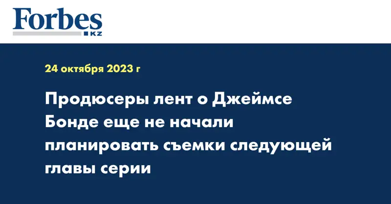 Продюсеры лент о Джеймсе Бонде ещё не начали планировать съемки следующей главы серии