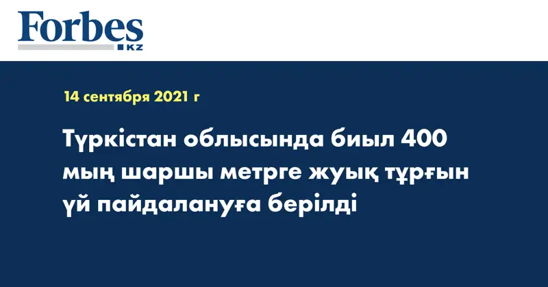  Түркістан облысында биыл 400 мың шаршы метрге жуық тұрғын үй пайдалануға берілді