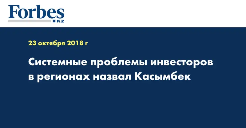 Системные проблемы инвесторов в регионах назвал Касымбек