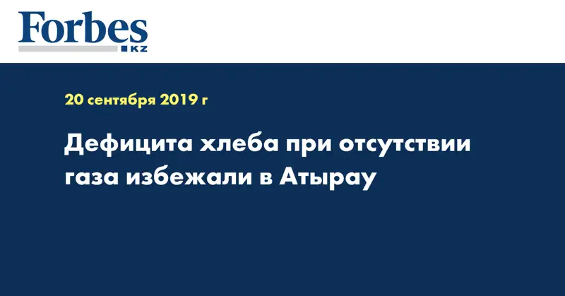 Дефицита хлеба при отсутствии газа избежали в Атырау