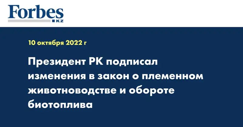 Президент РК подписал изменения в закон о племенном животноводстве и обороте биотоплива