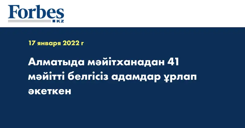 Алматыда мәйітханадан 41 мәйітті белгісіз адамдар ұрлап әкеткен