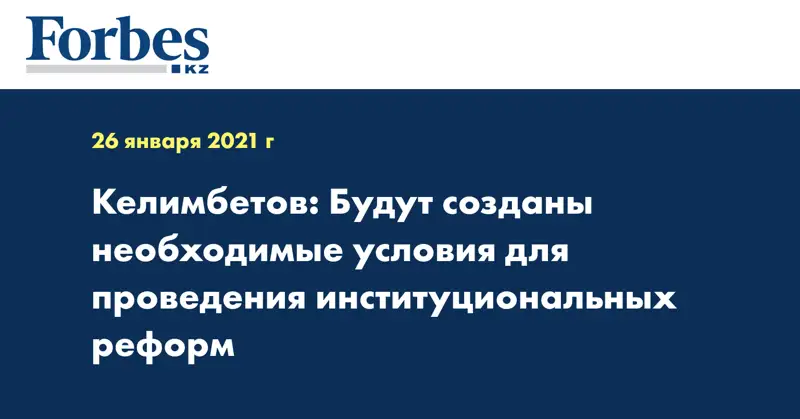 Келимбетов: Будут созданы необходимые условия для проведения институциональных реформ