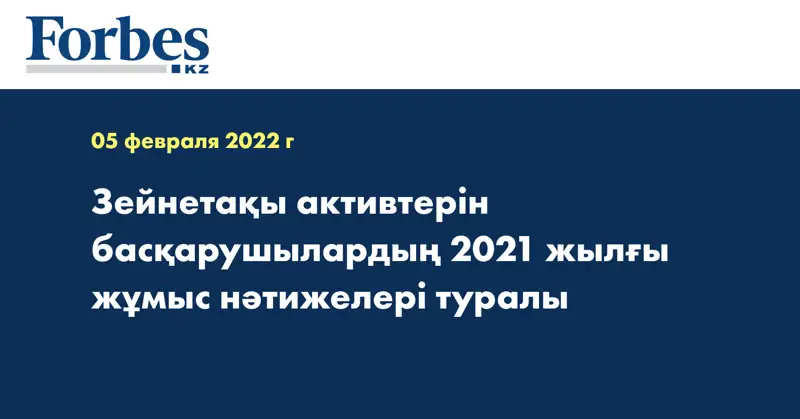 Зейнетақы активтерін басқарушылардың 2021 жылғы жұмыс нәтижелері туралы