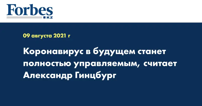 Коронавирус в будущем станет полностью управляемым, считает Александр Гинцбург