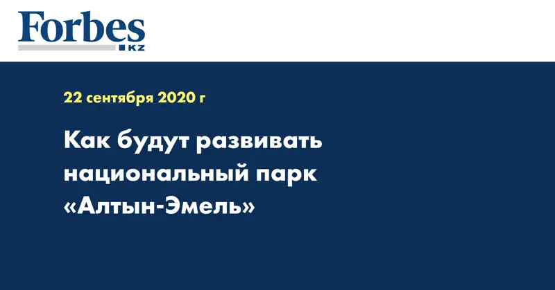 Как будут развивать национальный парк «Алтын-Эмель»
