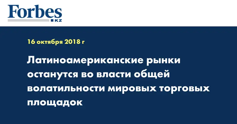 Латиноамериканские рынки останутся во власти общей волатильности мировых торговых площадок