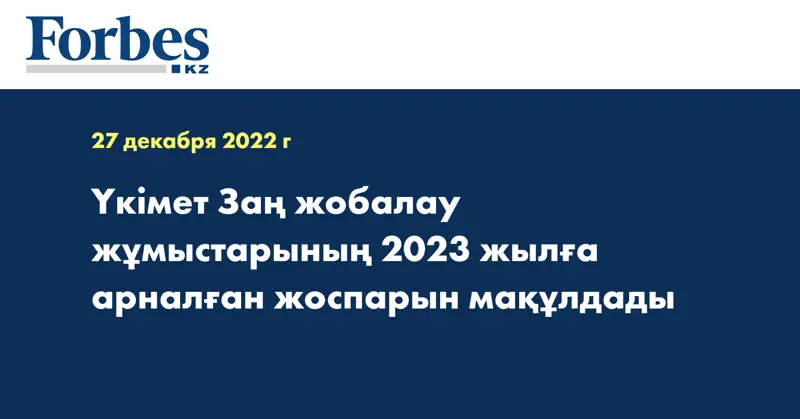 Үкімет Заң жобалау жұмыстарының 2023 жылға арналған жоспарын мақұлдады