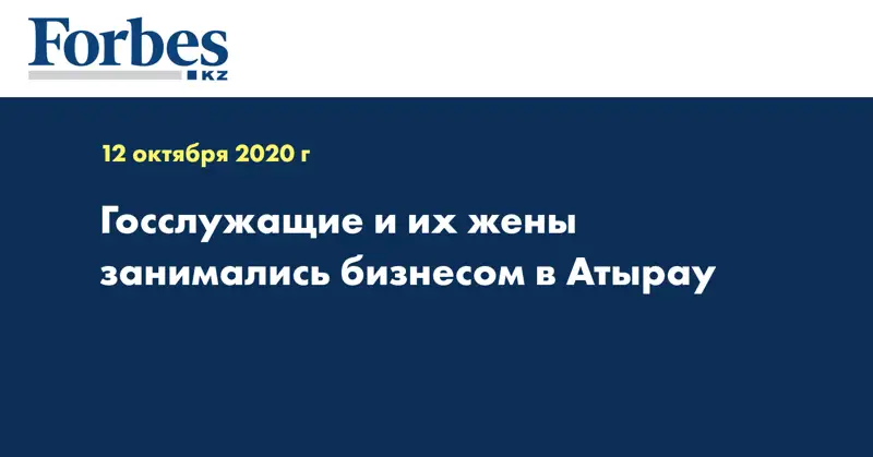 Госслужащие и их жены  занимались бизнесом в Атырау