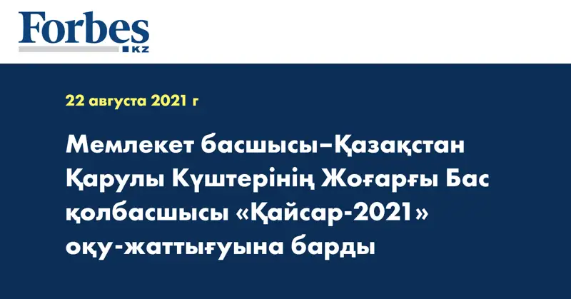 Мемлекет басшысы–Қазақстан Қарулы Күштерінің Жоғарғы Бас қолбасшысы «Қайсар-2021» оқу-жаттығуына барды