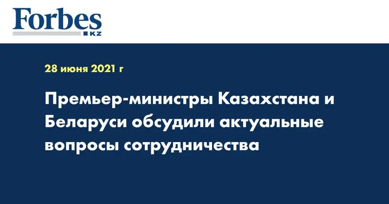 Премьер-министры Казахстана и Беларуси обсудили актуальные вопросы сотрудничества