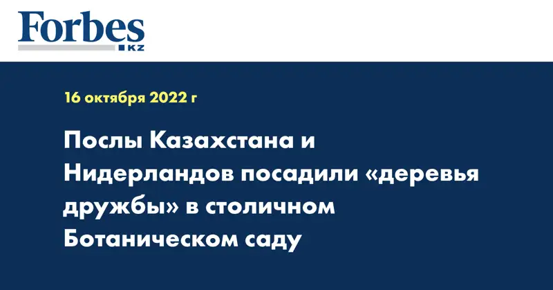 Послы Казахстана и Нидерландов посадили «деревья дружбы» в столичном Ботаническом саду