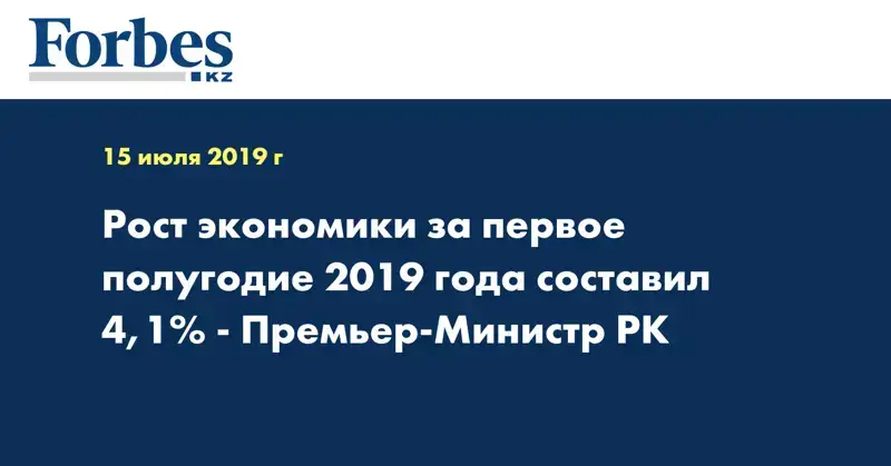Рост экономики за первое полугодие 2019 года составил 4,1% - Премьер-Министр РК