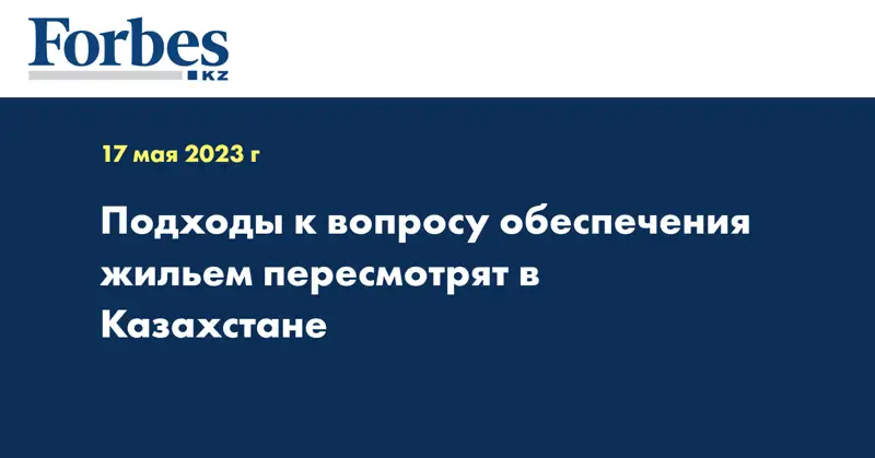 Подходы к вопросу обеспечения жильем пересмотрят в Казахстане