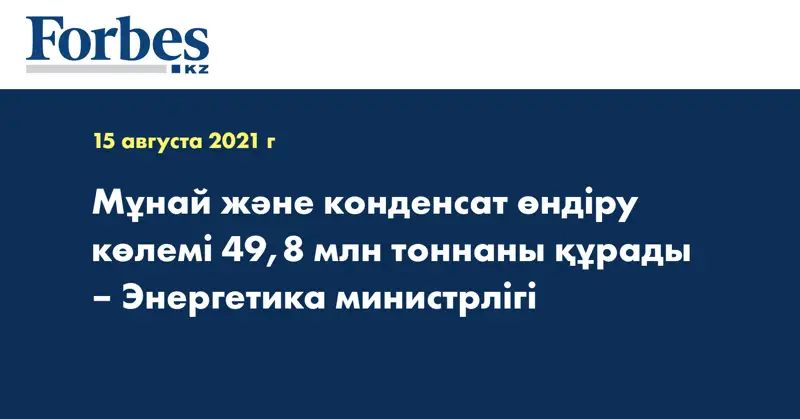 Мұнай және конденсат өндіру көлемі 49,8 млн тоннаны құрады – Энергетика министрлігі