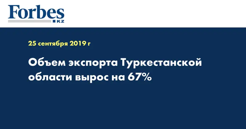 Объем экспорта Туркестанской области вырос на 67%