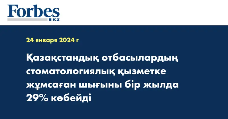 Қазақстандық отбасылардың стоматологиялық қызметке жұмсаған шығыны бір жылда 29% көбейді