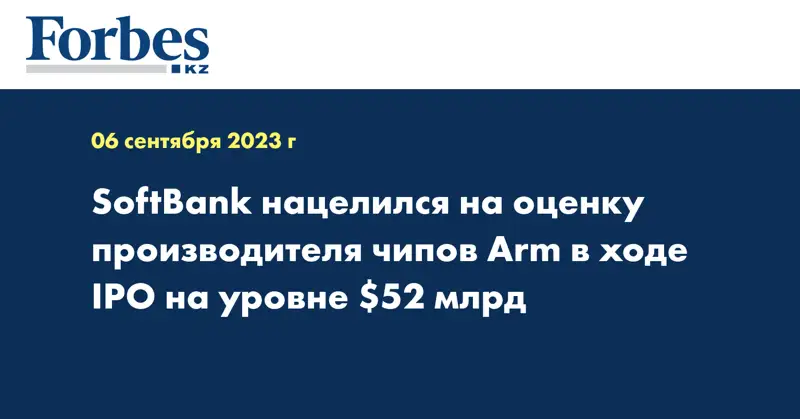 SoftBank нацелился на оценку производителя чипов Arm в ходе IPO на уровне $52 млрд