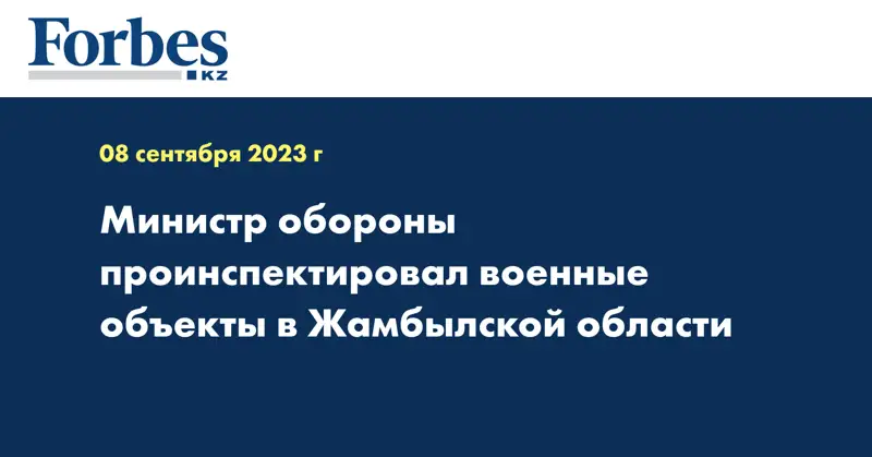 Министр обороны проинспектировал военные объекты в Жамбылской области