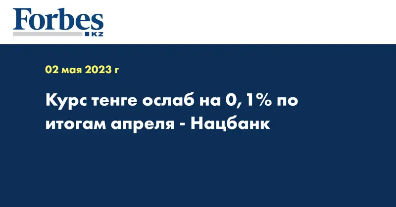 Курс тенге ослаб на 0,1% по итогам апреля -  Нацбанк