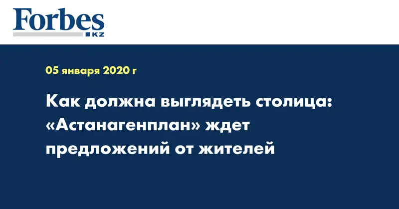 Как должна выглядеть столица: «Астанагенплан» ждет предложений от жителей