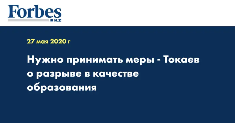 Нужно принимать меры - Токаев о разрыве в качестве образования