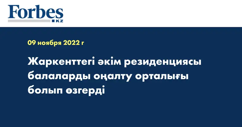 Жаркенттегі әкім резиденциясы балаларды оңалту орталығы болып өзгерді
