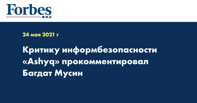  Критику информбезопасности «Ashyq» прокомментировал Багдат Мусин