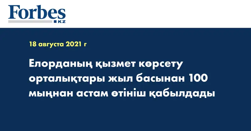Елорданың қызмет көрсету орталықтары жыл басынан 100 мыңнан астам өтініш қабылдады