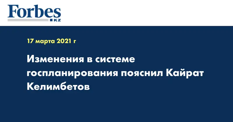 Изменения в системе госпланирования пояснил Кайрат Келимбетов