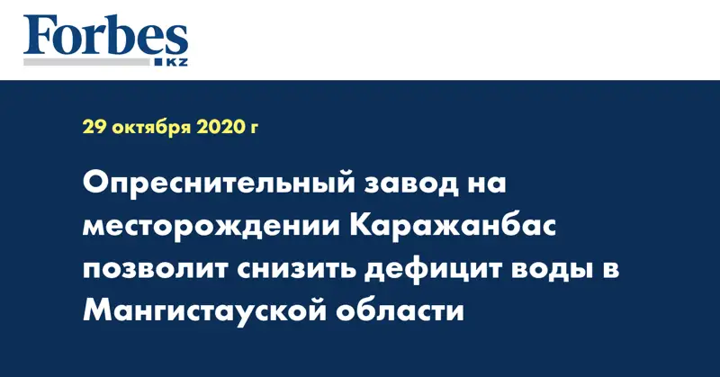 Опреснительный завод на месторождении Каражанбас позволит снизить дефицит воды в Мангистауской области
