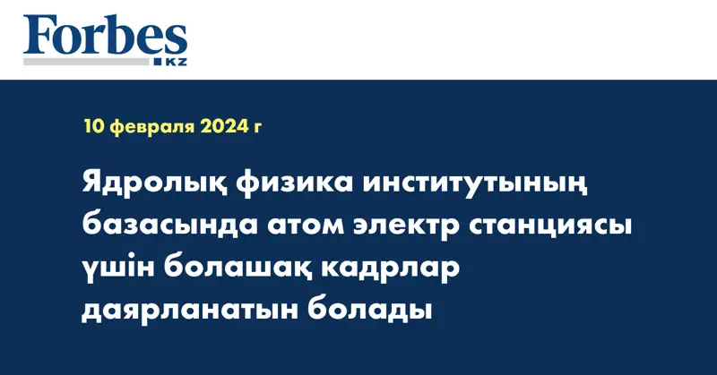 Ядролық физика институтының базасында атом электр станциясы үшін болашақ кадрлар даярланатын болады