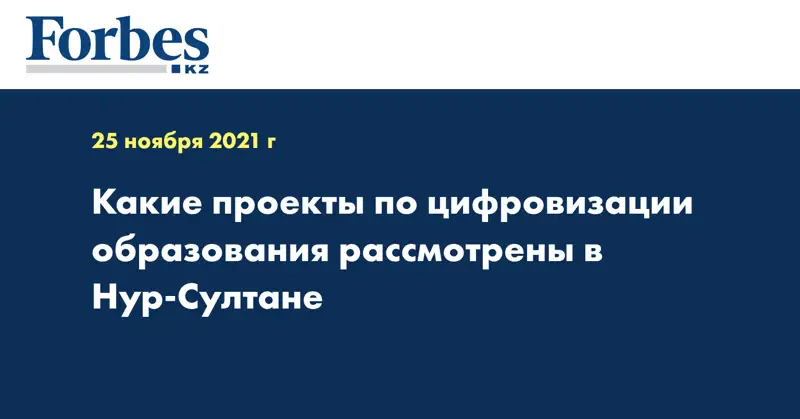 Какие проекты по цифровизации образования рассмотрены в Нур-Султане
