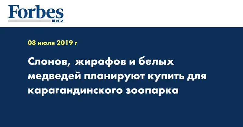 Слонов, жирафов и белых медведей планируют купить для карагандинского зоопарка