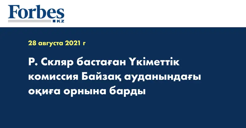 Р. Скляр бастаған Үкіметтік комиссия Байзақ ауданындағы оқиға орнына барды