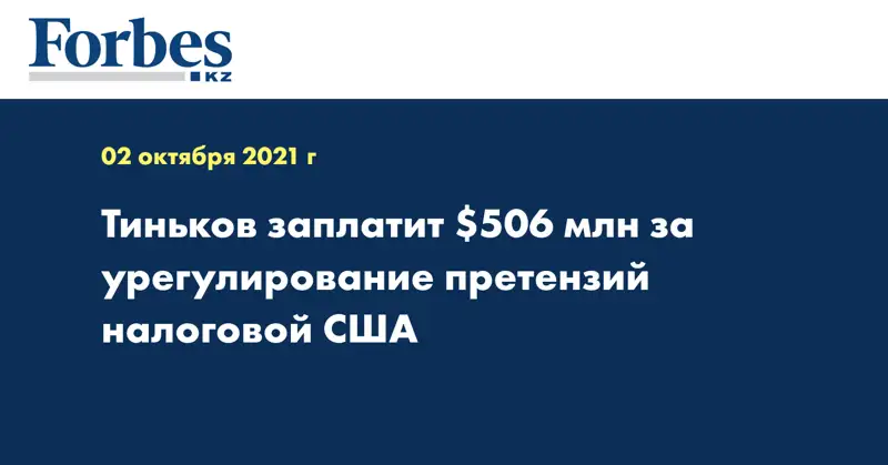 Тиньков заплатит $506 млн за урегулирование претензий налоговой США